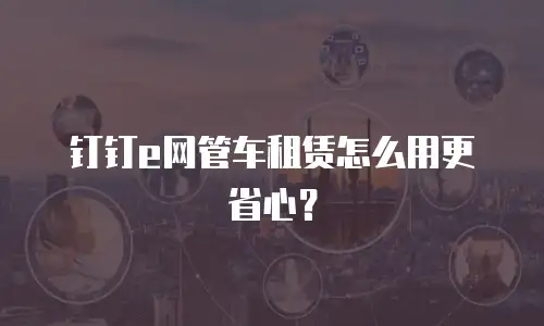 钉钉e网管车租赁怎么用更省心？