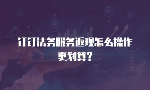 钉钉法务服务返现怎么操作更划算？