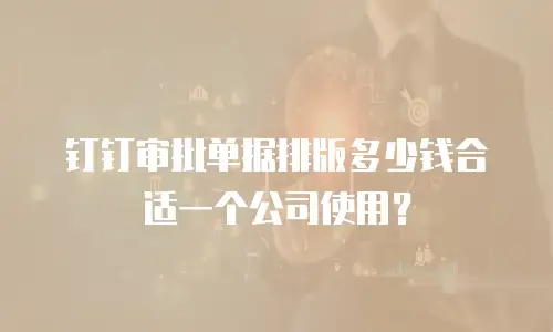 钉钉审批单据排版多少钱合适一个公司使用？