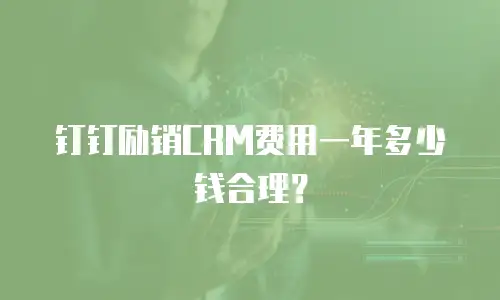 钉钉励销CRM费用一年多少钱合理？