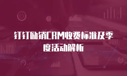 钉钉励销CRM收费标准及季度活动解析