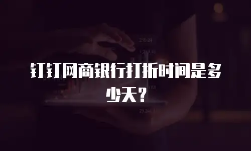 钉钉网商银行打折时间是多少天？