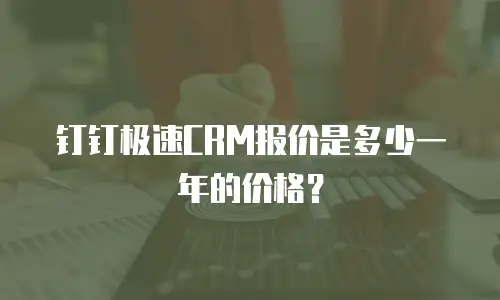 钉钉极速CRM报价是多少一年的价格？