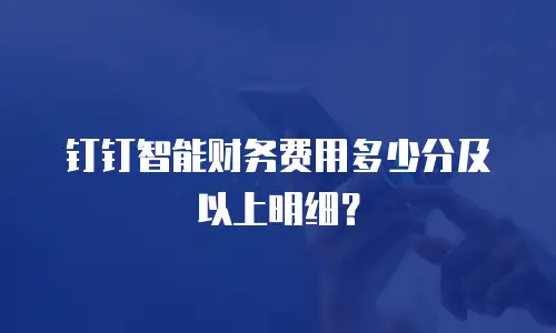 钉钉智能财务费用多少分及以上明细？