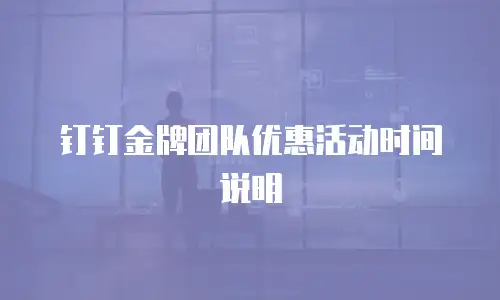 钉钉金牌团队优惠活动时间说明