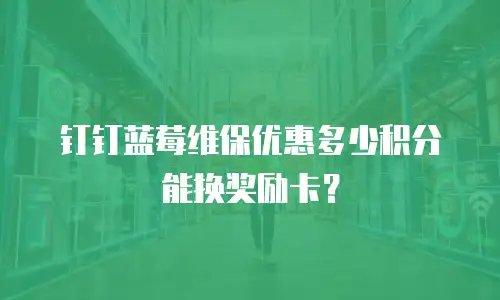 钉钉蓝莓维保优惠多少积分能换奖励卡？