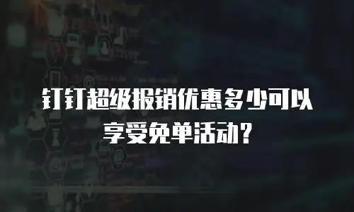 钉钉超级报销优惠多少可以享受免单活动？