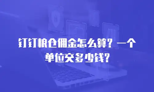 钉钉粮仓佣金怎么算？一个单位交多少钱？