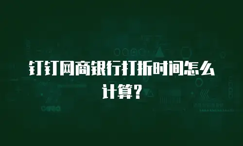 钉钉网商银行打折时间怎么计算？