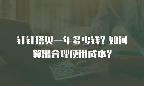 钉钉搭贝一年多少钱？如何算出合理使用成本？