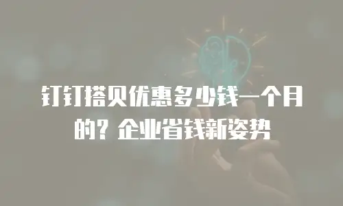 钉钉搭贝优惠多少钱一个月的？企业省钱新姿势