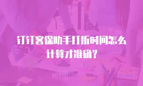 钉钉客保助手打折时间怎么计算才准确？