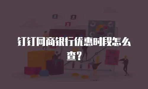 钉钉网商银行优惠时段怎么查？