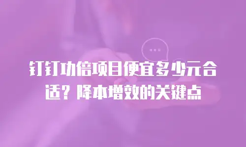 钉钉功倍项目便宜多少元合适？降本增效的关键点