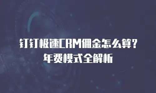 钉钉极速CRM佣金怎么算？年费模式全解析