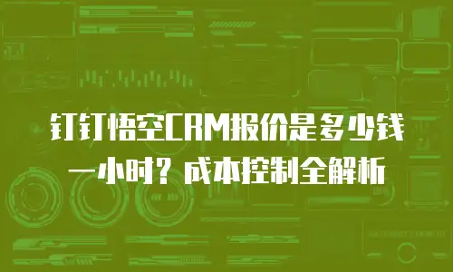 钉钉悟空CRM报价是多少钱一小时？成本控制全解析