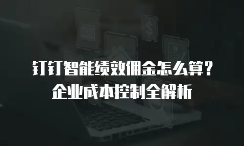 钉钉智能绩效佣金怎么算？企业成本控制全解析