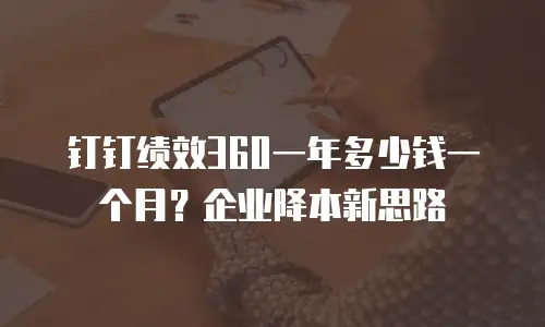 钉钉绩效360一年多少钱一个月？企业降本新思路
