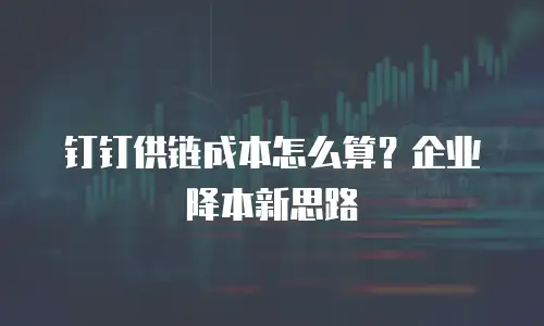 钉钉供链成本怎么算？企业降本新思路