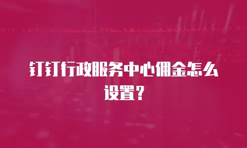 钉钉行政服务中心佣金怎么设置？