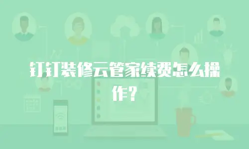 钉钉装修云管家续费怎么操作？