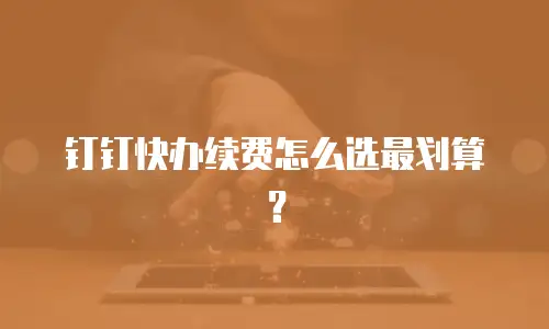 钉钉快办续费怎么选最划算？