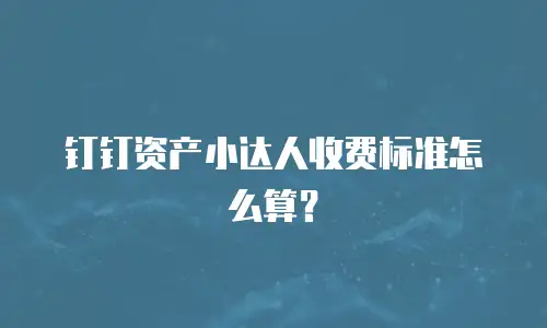 钉钉资产小达人收费标准怎么算？