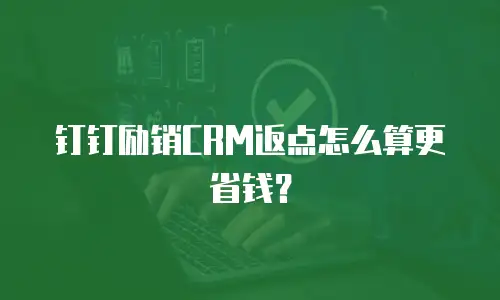 钉钉励销CRM返点怎么算更省钱？