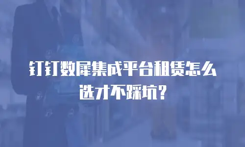 钉钉数犀集成平台租赁怎么选才不踩坑？