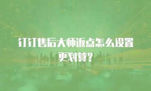 钉钉售后大师返点怎么设置更划算？