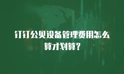 钉钉公贝设备管理费用怎么算才划算？