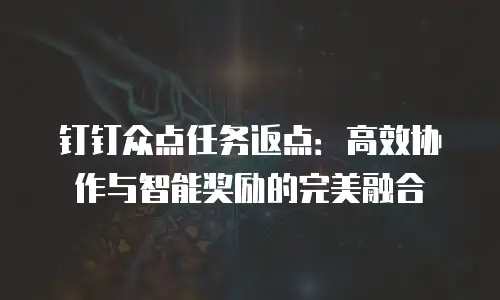 钉钉众点任务返点：高效协作与智能奖励的完美融合