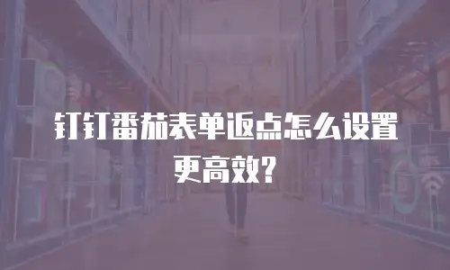 钉钉番茄表单返点怎么设置更高效？