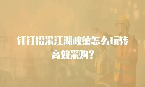 钉钉招采江湖政策怎么玩转高效采购？