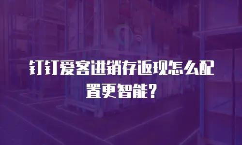 钉钉爱客进销存返现怎么配置更智能？