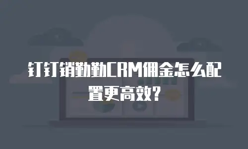 钉钉销勤勤CRM佣金怎么配置更高效？