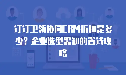 钉钉卫瓴协同CRM折扣是多少？企业选型需知的省钱攻略