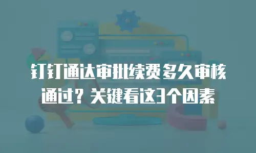 钉钉通达审批续费多久审核通过？关键看这3个因素