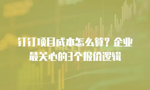 钉钉项目成本怎么算？企业最关心的3个报价逻辑