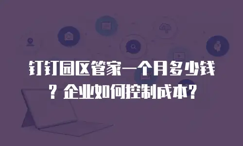 钉钉园区管家一个月多少钱？企业如何控制成本？