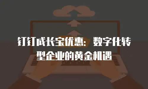 钉钉成长宝优惠：数字化转型企业的黄金机遇