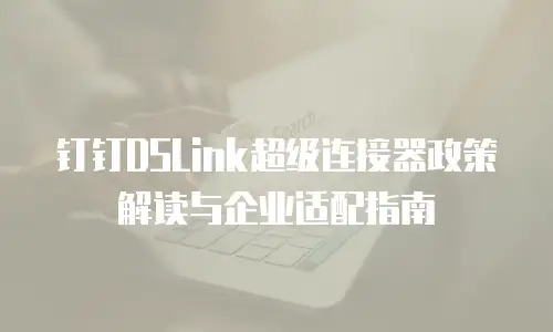 钉钉DSLink超级连接器政策解读与企业适配指南