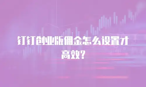 钉钉创业版佣金怎么设置才高效？
