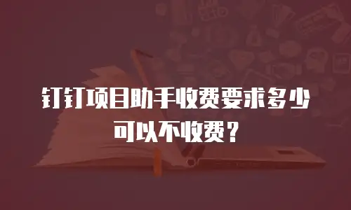 钉钉项目助手收费要求多少可以不收费？