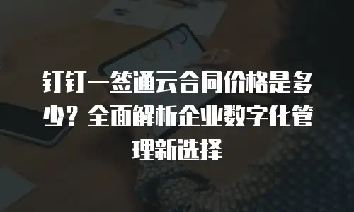 钉钉一签通云合同价格是多少？全面解析企业数字化管理新选择