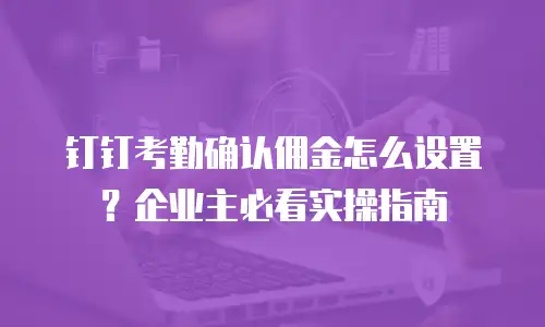 钉钉考勤确认佣金怎么设置？企业主必看实操指南