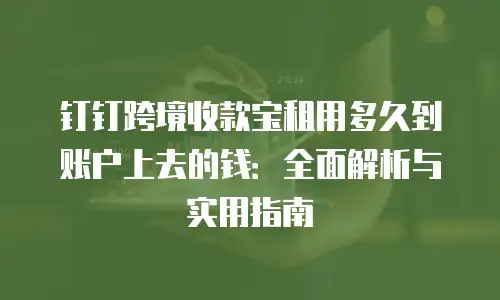 钉钉跨境收款宝租用多久到账户上去的钱：全面解析与实用指南