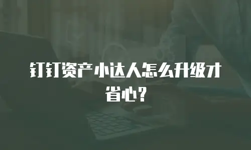 钉钉资产小达人怎么升级才省心？