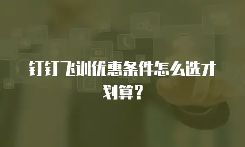 钉钉飞训优惠条件怎么选才划算？