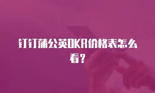 钉钉蒲公英OKR价格表怎么看？